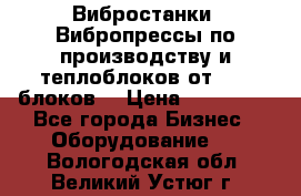 Вибростанки, Вибропрессы по производству и теплоблоков от 1000 блоков. › Цена ­ 550 000 - Все города Бизнес » Оборудование   . Вологодская обл.,Великий Устюг г.